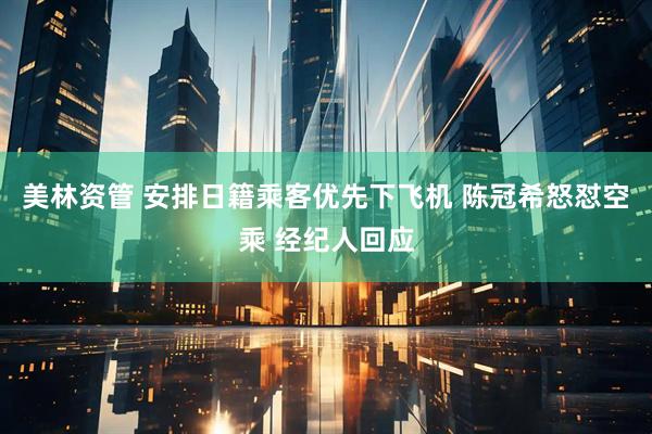 美林资管 安排日籍乘客优先下飞机 陈冠希怒怼空乘 经纪人回应