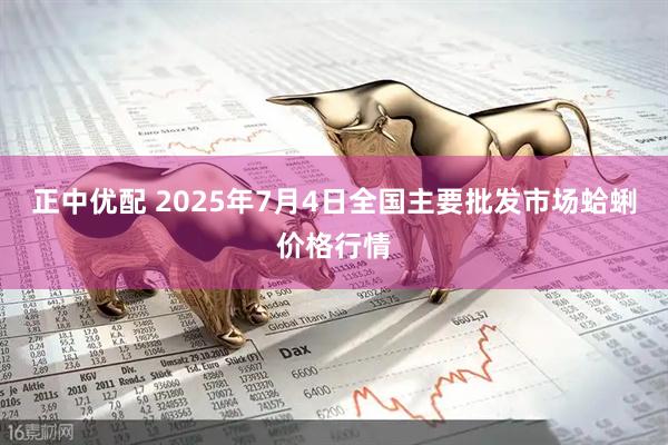 正中优配 2025年7月4日全国主要批发市场蛤蜊价格行情