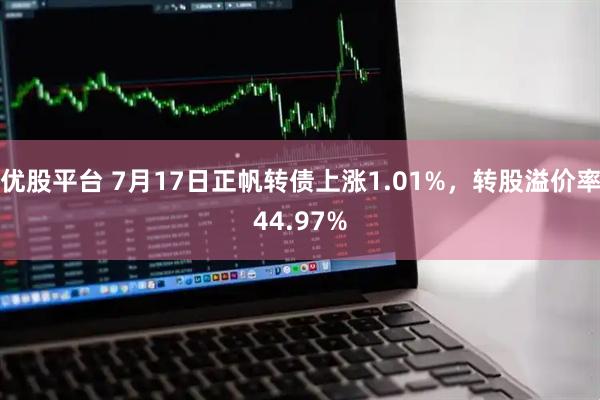 优股平台 7月17日正帆转债上涨1.01%，转股溢价率44.97%