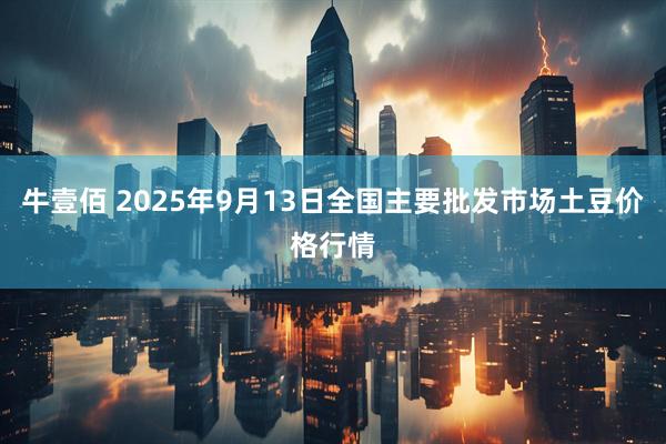 牛壹佰 2025年9月13日全国主要批发市场土豆价格行情