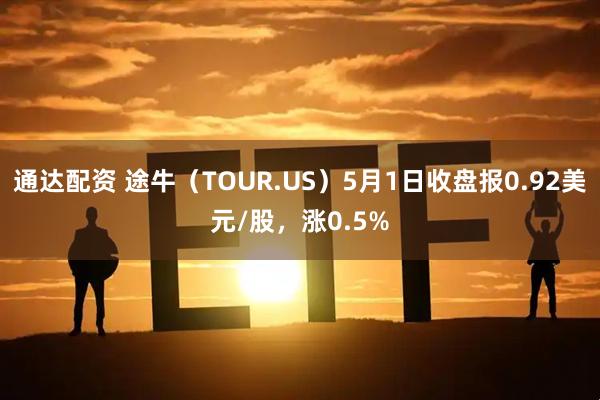 通达配资 途牛（TOUR.US）5月1日收盘报0.92美元/股，涨0.5%