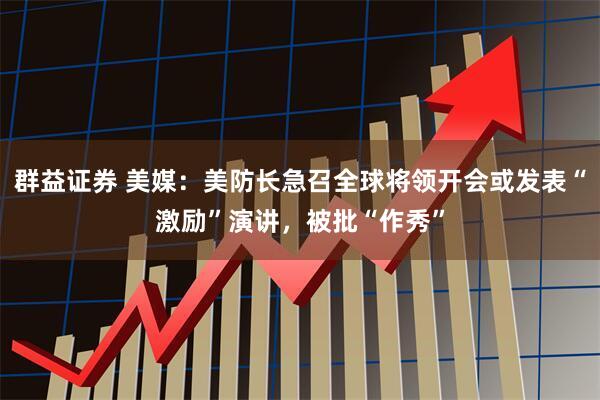 群益证券 美媒：美防长急召全球将领开会或发表“激励”演讲，被批“作秀”