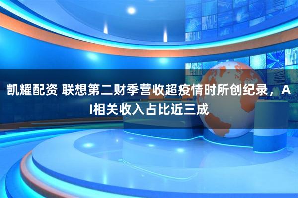 凯耀配资 联想第二财季营收超疫情时所创纪录，AI相关收入占比近三成