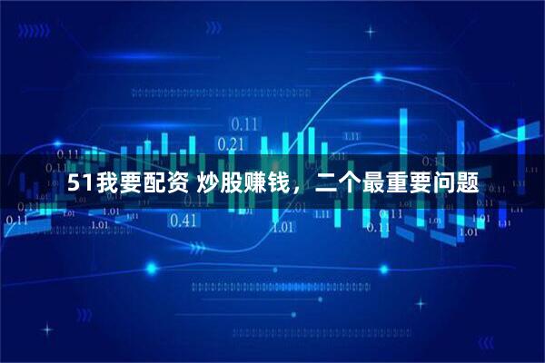 51我要配资 炒股赚钱，二个最重要问题