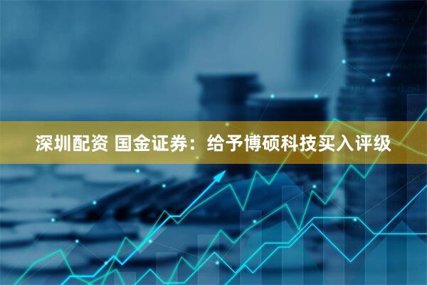 深圳配资 国金证券：给予博硕科技买入评级