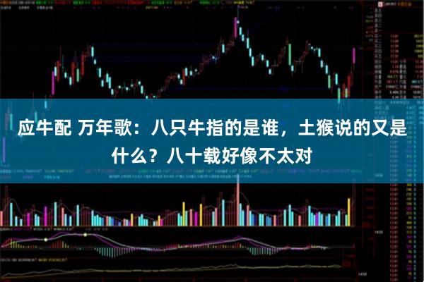 应牛配 万年歌：八只牛指的是谁，土猴说的又是什么？八十载好像不太对